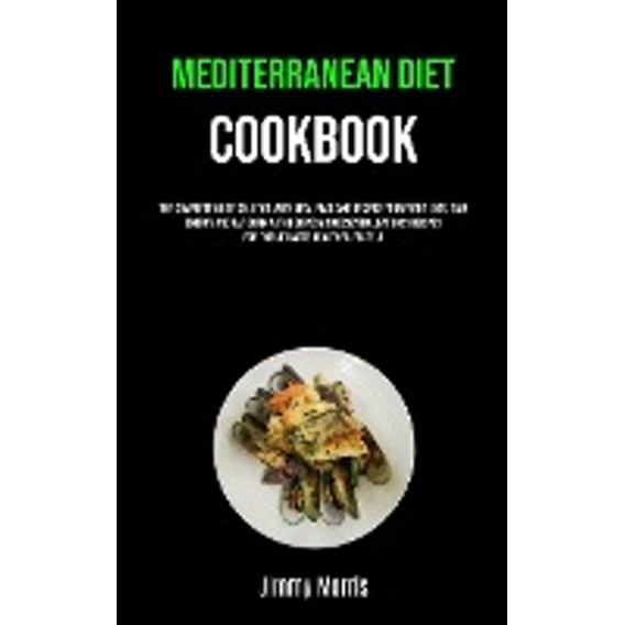 Mediterranean Diet Cookbook: The Complete Guide Solution With Meal Plan And Recipes For Weight Loss, Gain Energy  And Fat Burn W