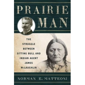 More about Prairie Man: The Struggle between Sitting Bull and Indian Agent James McLaughlin