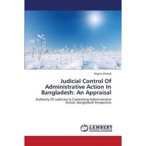 Judicial Control Of Administrative Action In Bangladesh: An Appraisal