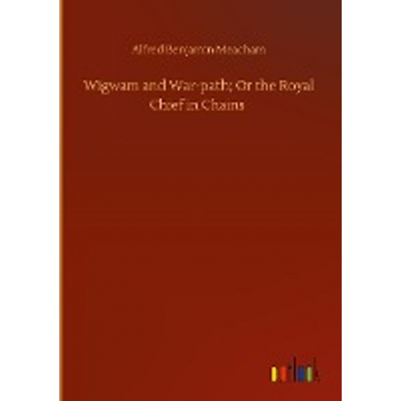 Wigwam and War-path, Or the Royal Chief in Chains