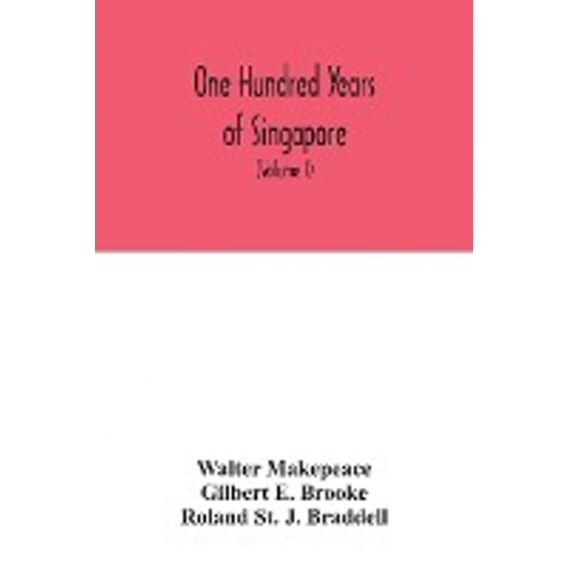 One hundred years of Singapore : being some account of the capital of the Straits Settlements from its foundation by Sir Stamfor
